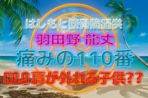 羽田野 龍丈の痛みの110番 第九回 肩が外れる子供??
