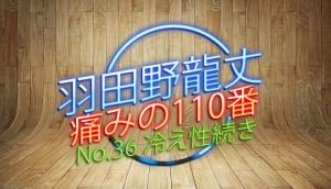 羽田野 龍丈の痛みの110番 第36回 冷え性続き