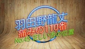 羽田野 龍丈の痛みの110番 第45回 正しい舌の位置