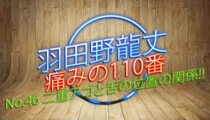 羽田野 龍丈の痛みの110番 第46回 二重アゴと舌の位置の関係