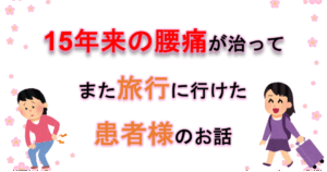 「大好きな旅行にまた行きたい」という夢を叶えた15年来の腰痛の患者様のお話
