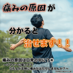 痛みの原因は日常の中に？④ 〜ソファーに座ってて立ち上がる時に痛みが出たりしませんか？〜