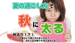 秋太り！？① 〜この夏はどう過ごされましたか？冷たいもの取りすぎてませんか？〜
